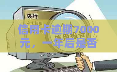 信用卡逾期7000元，一年后是否会立案？会被起诉吗？