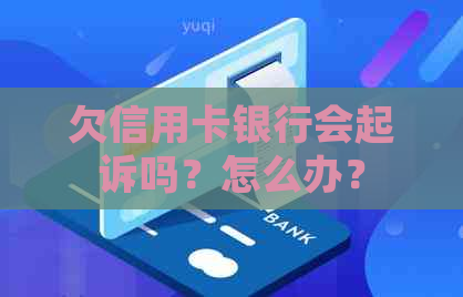 欠信用卡银行会起诉吗？怎么办？