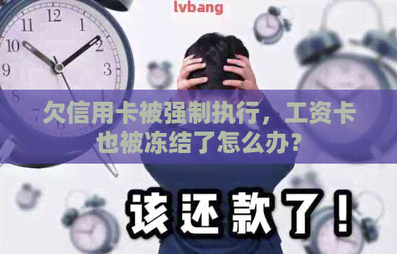 欠信用卡被强制执行，工资卡也被冻结了怎么办？