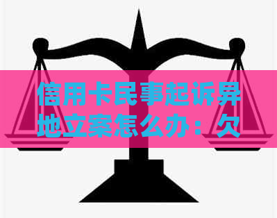 信用卡民事起诉异地立案怎么办：欠款人异地被起诉，应如何处理？