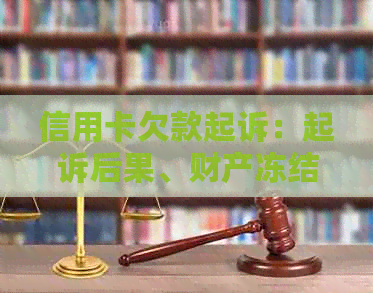 信用卡欠款起诉：起诉后果、财产冻结、标准流程及法院下一步处理