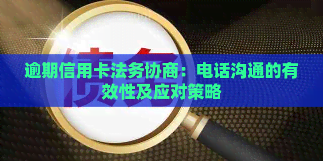 逾期信用卡法务协商：电话沟通的有效性及应对策略