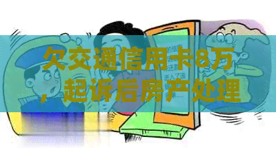 欠交通信用卡8万，起诉后房产处理方案：从法律角度解析