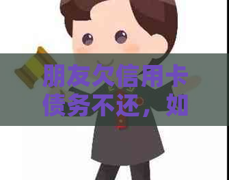 朋友欠信用卡债务不还，如何通过法律途径解决？