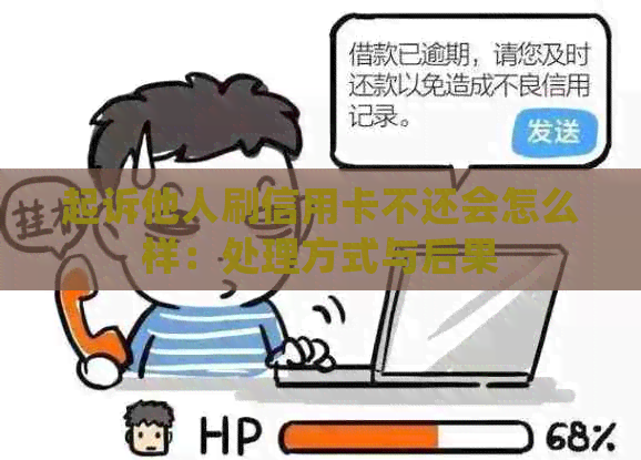 起诉他人刷信用卡不还会怎么样：处理方式与后果