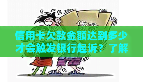 信用卡欠款金额达到多少才会触发银行起诉？了解起诉标准以避免不良信用记录