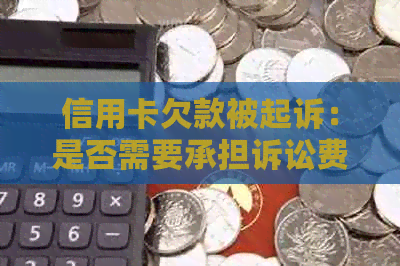 信用卡欠款被起诉：是否需要承担诉讼费用及解决办法全面解析