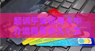 起诉平安信用卡中介流程要多久？怎么起诉平安信用卡？