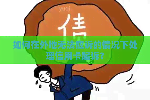 如何在外地无法应诉的情况下处理信用卡起诉？