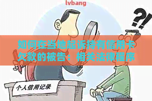 如何在当地起诉持有信用卡欠款的被告：相关法律程序与注意事项