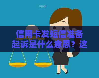 信用卡发短信准备起诉是什么意思？这是否表示我的信用卡欠款已被起诉？