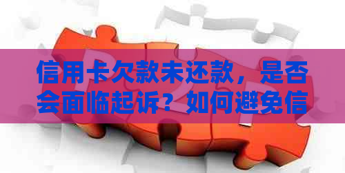 信用卡欠款未还款，是否会面临起诉？如何避免信用卡诉讼？