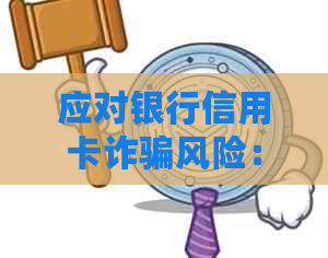 应对银行信用卡诈骗风险：逾期解决方案与批量起诉指南