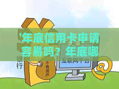 '年底信用卡申请容易吗？年底哪些银行有放水？年底信用卡风控时间长吗？'