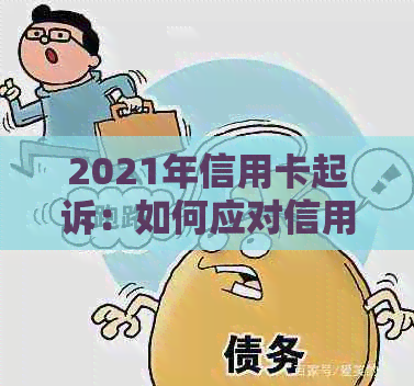 2021年信用卡起诉：如何应对信用卡欠款，法律程序详解及解决方案