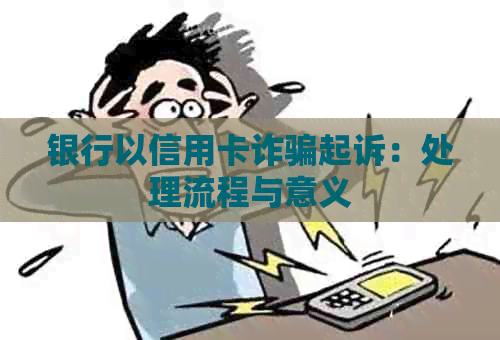 银行以信用卡诈骗起诉：处理流程与意义