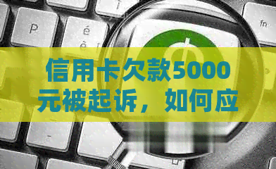 信用卡欠款5000元被起诉，如何应对和解决这个问题？