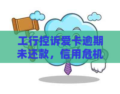 工行控诉爱卡逾期未还款，信用危机如何化解？