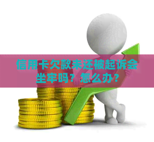 信用卡欠款未还被起诉会坐牢吗？怎么办？