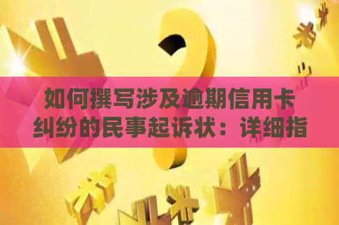 如何撰写涉及逾期信用卡纠纷的民事起诉状：详细指南及模板参考