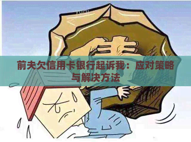 前夫欠信用卡银行起诉我：应对策略与解决方法