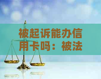 被起诉能办信用卡吗：被法院起诉后，能否办理信用卡？