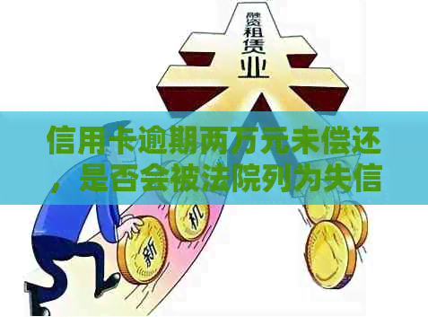 信用卡逾期两万元未偿还，是否会被法院列为失信人员？