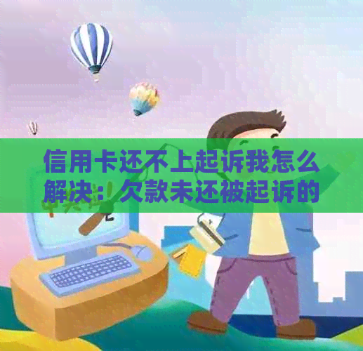 信用卡还不上起诉我怎么解决：欠款未还被起诉的几率、后果及应对措