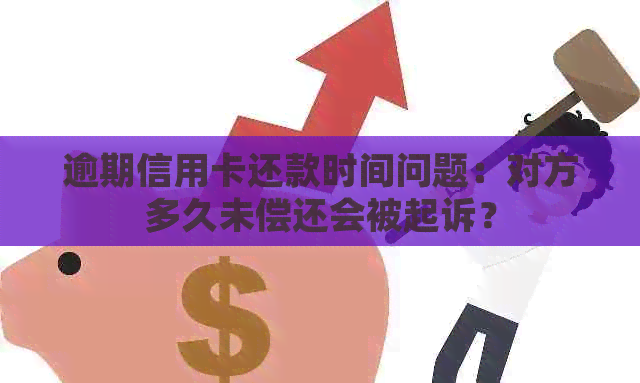 逾期信用卡还款时间问题：对方多久未偿还会被起诉？