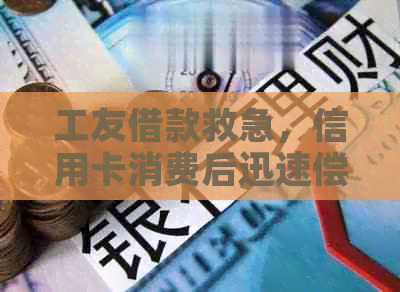 工友借款救急，信用卡消费后迅速偿还我的债务