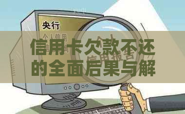 信用卡欠款不还的全面后果与解决策略：不仅仅是信用记录受损，还有这些影响