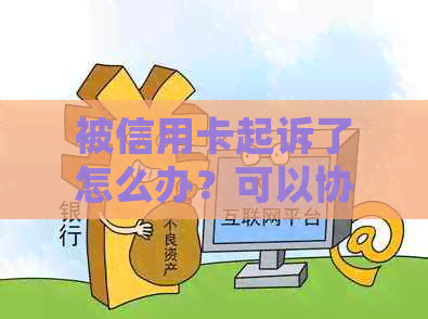 被信用卡起诉了怎么办？可以协商吗？不出席开庭会有何后果？