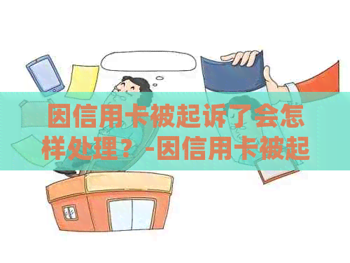 因信用卡被起诉了会怎样处理？-因信用卡被起诉了会怎样处理呢