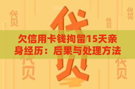 欠信用卡钱拘留15天亲身经历：后果与处理方法