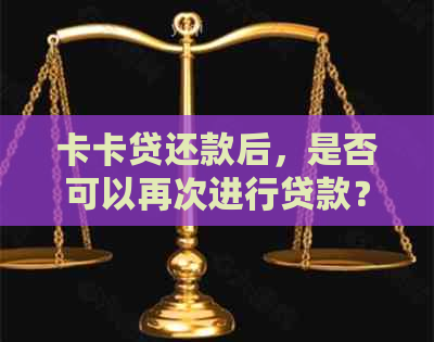 卡卡贷还款后，是否可以再次进行贷款？还有其他可能的贷款条件和限制吗？