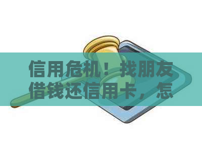 信用危机！找朋友借钱还信用卡，怎么办？