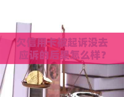 欠信用卡被起诉没去应诉的后果怎么样？不去开庭会有什么影响吗？