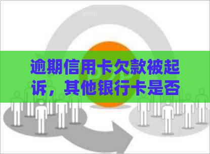 逾期信用卡欠款被起诉，其他银行卡是否还能继续使用？