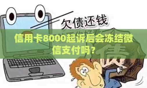 信用卡8000起诉后会冻结微信支付吗？