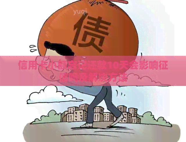 信用卡小额忘记还款10天会影响吗及解决方法