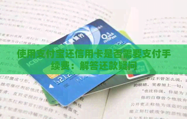 使用支付宝还信用卡是否需要支付手续费：解答还款疑问