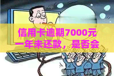 信用卡逾期7000元一年未还款，是否会被立案起诉？