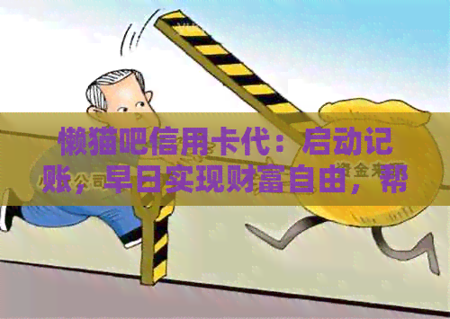 懒猫吧信用卡代：启动记账，早日实现财富自由，帮您轻松拥有优质生活！