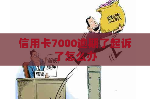 信用卡7000逾期了起诉了怎么办