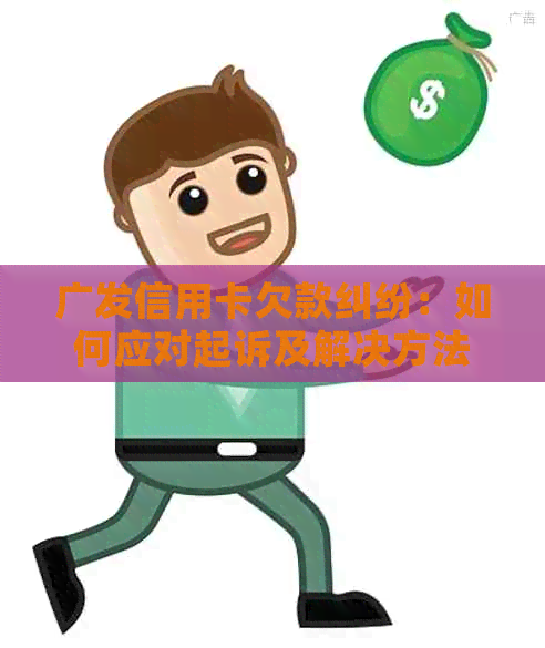 广发信用卡欠款纠纷：如何应对起诉及解决方法全面解析