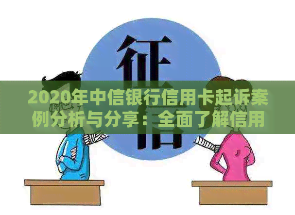 2020年中信银行信用卡起诉案例分析与分享：全面了解信用卡纠纷情况