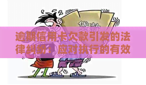 逾期信用卡欠款引发的法律纠纷：应对执行的有效策略和处理方法