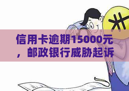 信用卡逾期15000元，邮政银行起诉：如何应对？