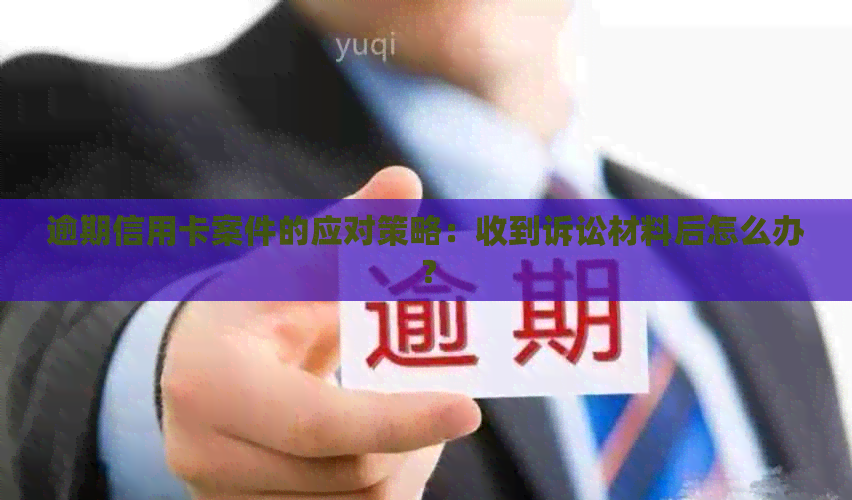 逾期信用卡案件的应对策略：收到诉讼材料后怎么办？