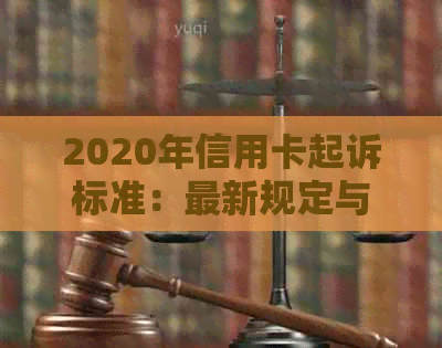 2020年信用卡起诉标准：最新规定与案例分析